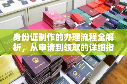 灯塔身份证制作的办理流程全解析，从申请到领取的详细指南